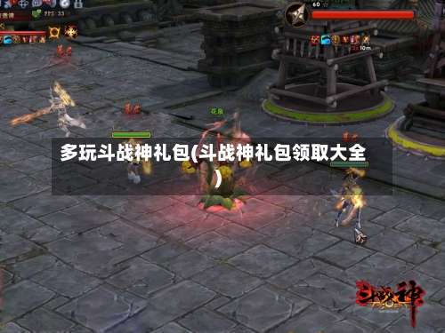 多玩斗战神礼包(斗战神礼包领取大全)