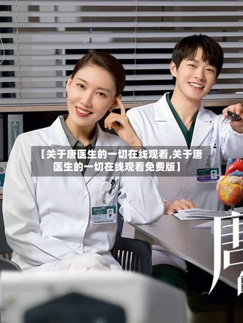 【关于唐医生的一切在线观看,关于唐医生的一切在线观看免费版】