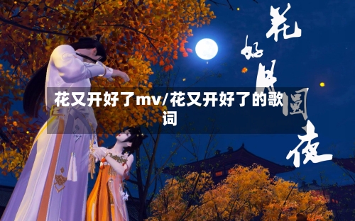 花又开好了mv/花又开好了的歌词
