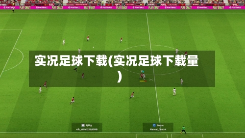 实况足球下载(实况足球下载量)-第2张图片