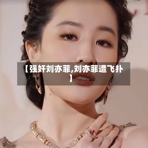 【强奸刘亦菲,刘亦菲遭飞扑】-第3张图片