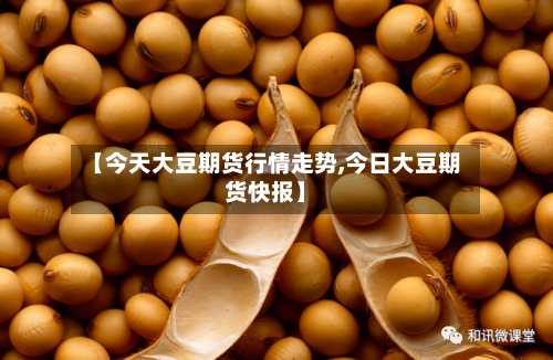 【今天大豆期货行情走势,今日大豆期货快报】