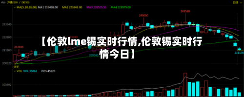 【伦敦lme锡实时行情,伦敦锡实时行情今日】-第2张图片