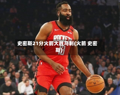 史密斯21分火箭大胜马刺(火箭 史密斯)