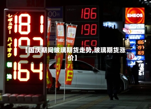 【国庆期间玻璃期货走势,玻璃期货涨价】-第2张图片
