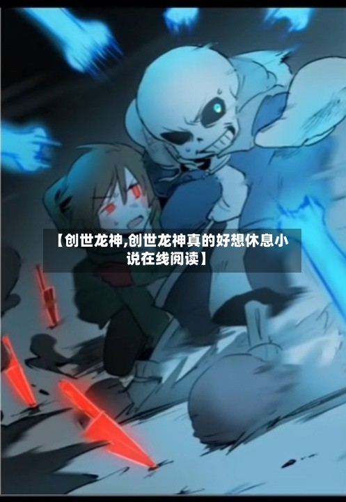【创世龙神,创世龙神真的好想休息小说在线阅读】