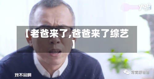 【老爸来了,爸爸来了综艺】