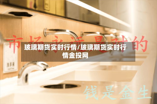 玻璃期货实时行情/玻璃期货实时行情金投网-第2张图片