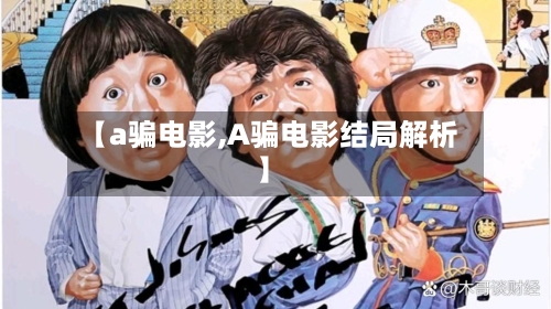 【a骗电影,A骗电影结局解析】