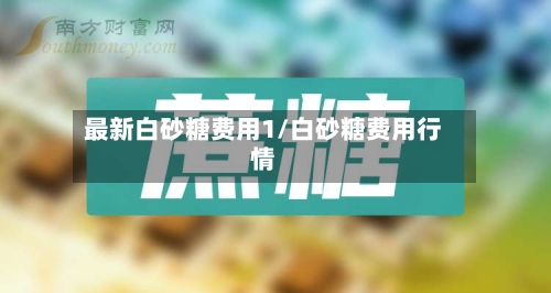 最新白砂糖费用1/白砂糖费用行情