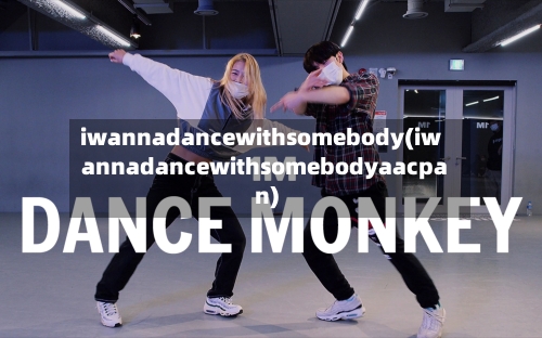 iwannadancewithsomebody(iwannadancewithsomebodyaacpan)-第2张图片