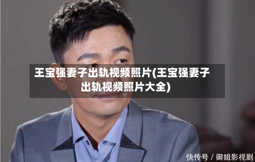 王宝强妻子出轨视频照片(王宝强妻子出轨视频照片大全)