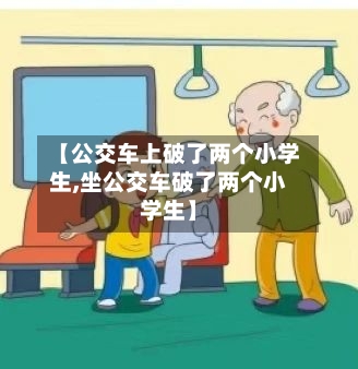 【公交车上破了两个小学生,坐公交车破了两个小学生】-第2张图片