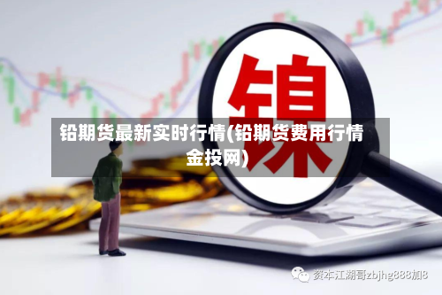 铅期货最新实时行情(铅期货费用行情金投网)-第2张图片