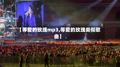 【等爱的玫瑰mp3,等爱的玫瑰类似歌曲】