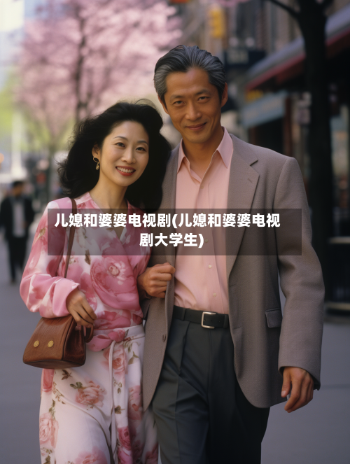 儿媳和婆婆电视剧(儿媳和婆婆电视剧大学生)
