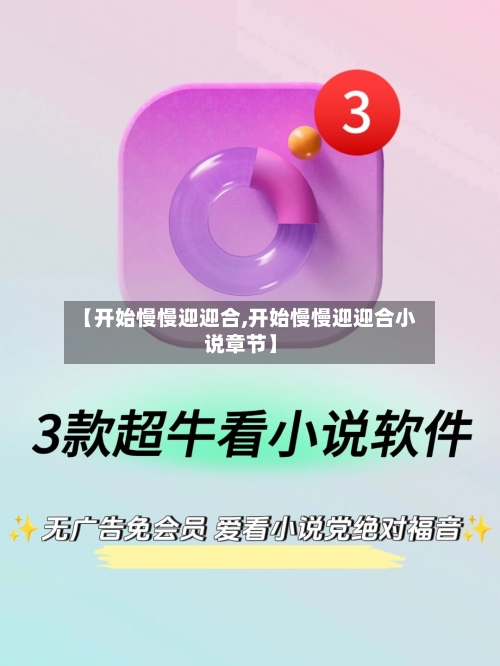 【开始慢慢迎迎合,开始慢慢迎迎合小说章节】-第2张图片