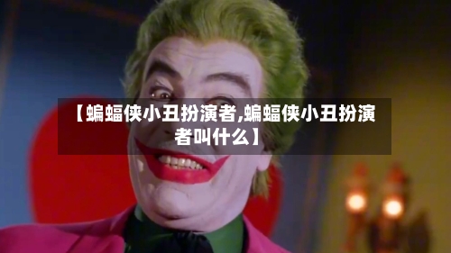 【蝙蝠侠小丑扮演者,蝙蝠侠小丑扮演者叫什么】