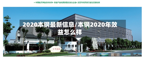 2020本钢最新信息/本钢2020年效益怎么样-第2张图片