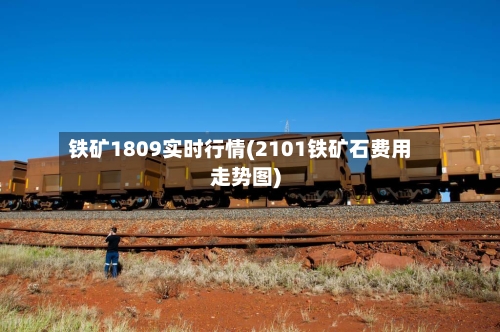 铁矿1809实时行情(2101铁矿石费用走势图)-第2张图片