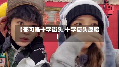 【郁可唯十字街头,十字街头原唱】