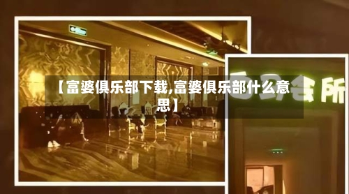 【富婆俱乐部下载,富婆俱乐部什么意思】