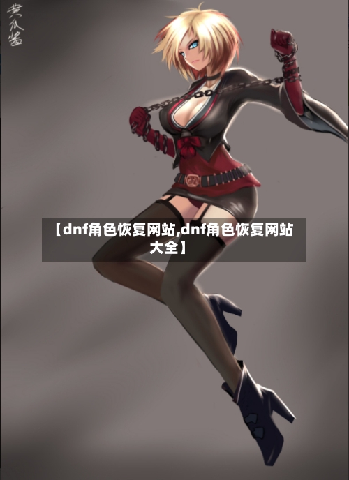 【dnf角色恢复网站,dnf角色恢复网站大全】-第3张图片