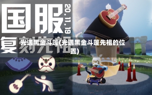 光遇黑金斗篷(光遇黑金斗篷先祖的位置)-第2张图片
