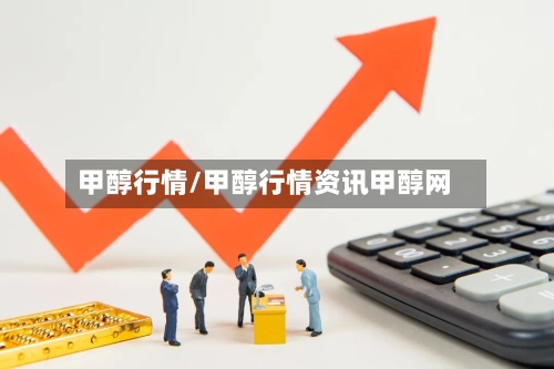 甲醇行情/甲醇行情资讯甲醇网