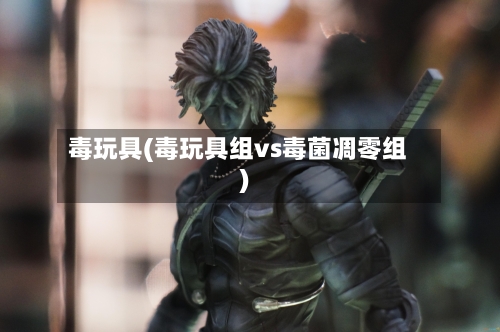 毒玩具(毒玩具组vs毒菌凋零组)