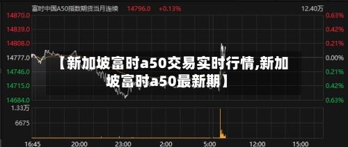 【新加坡富时a50交易实时行情,新加坡富时a50最新期】
