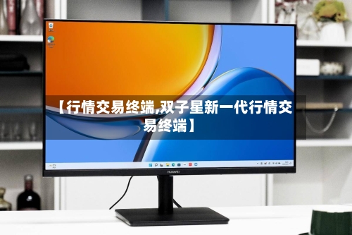 【行情交易终端,双子星新一代行情交易终端】-第3张图片
