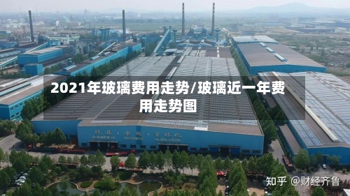 2021年玻璃费用走势/玻璃近一年费用走势图