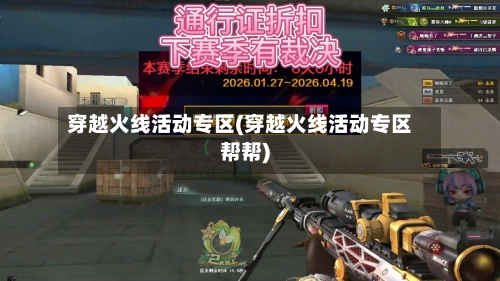穿越火线活动专区(穿越火线活动专区帮帮)