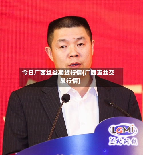 今日广西丝类期货行情(广西茧丝交易行情)-第2张图片