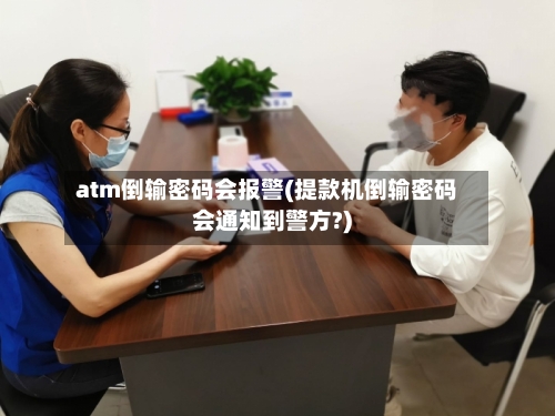 atm倒输密码会报警(提款机倒输密码会通知到警方?)-第2张图片