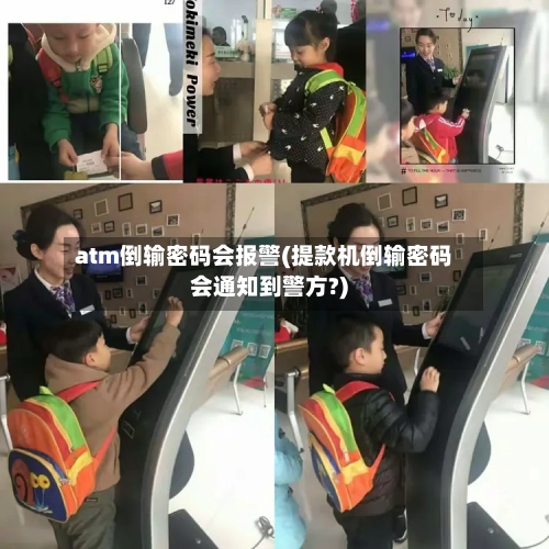 atm倒输密码会报警(提款机倒输密码会通知到警方?)