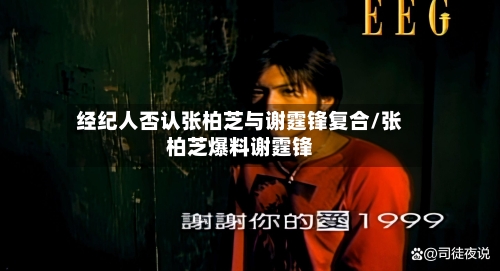 经纪人否认张柏芝与谢霆锋复合/张柏芝爆料谢霆锋-第2张图片