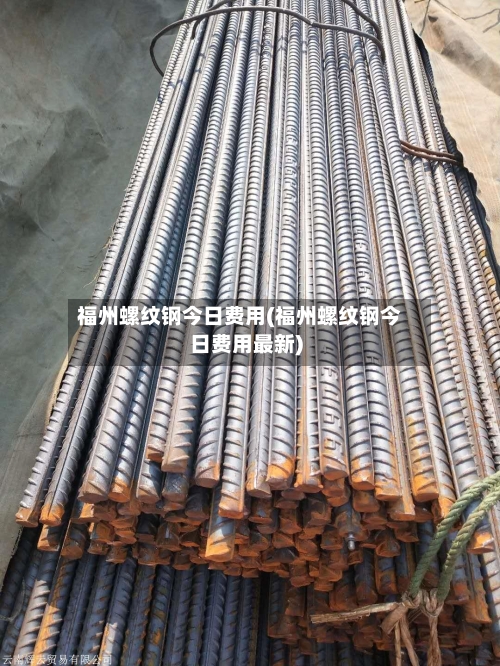 福州螺纹钢今日费用(福州螺纹钢今日费用最新)