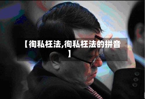 【徇私枉法,徇私枉法的拼音】-第3张图片
