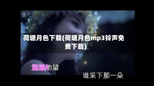 荷塘月色下载(荷塘月色mp3铃声免费下载)-第2张图片