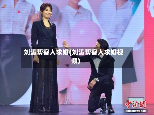 刘涛帮客人求婚(刘涛帮客人求婚视频)-第2张图片
