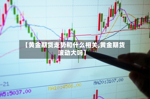 【黄金期货走势和什么相关,黄金期货波动大吗】