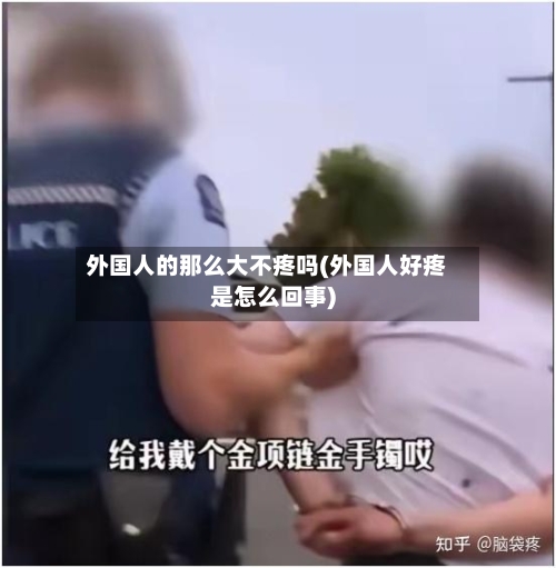 外国人的那么大不疼吗(外国人好疼是怎么回事)-第3张图片