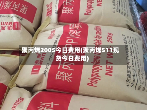 聚丙烯2005今日费用(聚丙烯511现货今日费用)