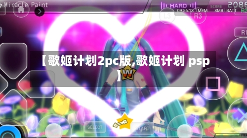 【歌姬计划2pc版,歌姬计划 psp】-第2张图片