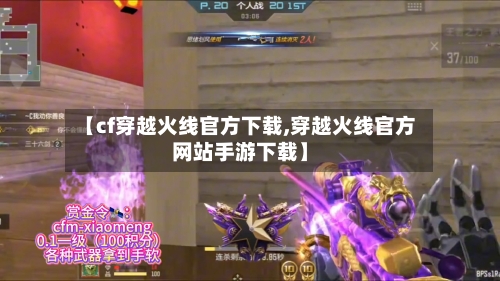 【cf穿越火线官方下载,穿越火线官方网站手游下载】-第2张图片