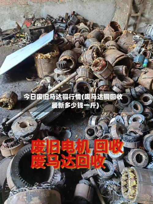 今日废旧马达铜行情(废马达铜回收最新多少钱一斤)