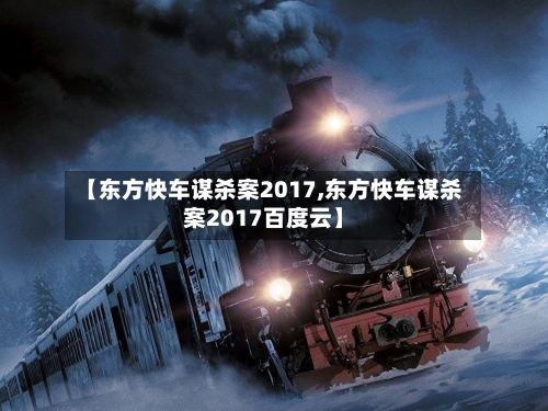 【东方快车谋杀案2017,东方快车谋杀案2017百度云】