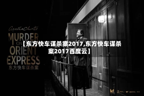 【东方快车谋杀案2017,东方快车谋杀案2017百度云】-第2张图片